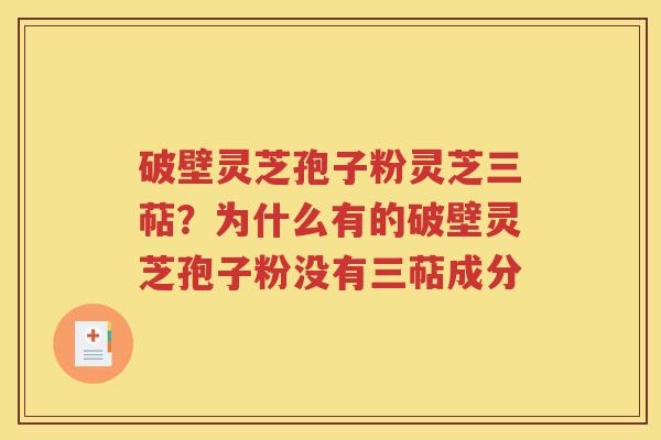 破壁灵芝孢子粉灵芝三萜？为什么有的破壁灵芝孢子粉没有三萜成分