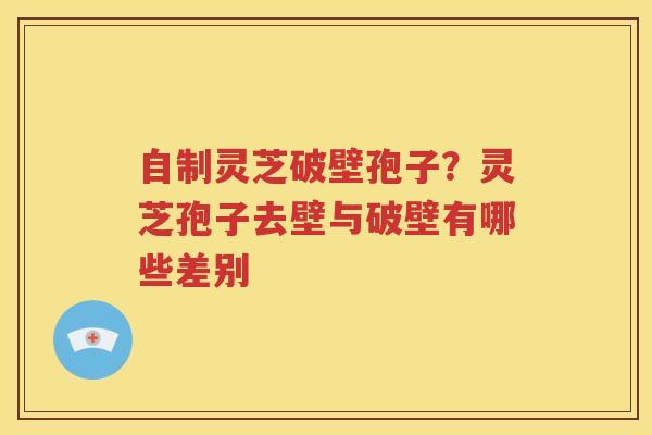 自制灵芝破壁孢子？灵芝孢子去壁与破壁有哪些差别