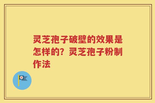 灵芝孢子破壁的效果是怎样的？灵芝孢子粉制作法