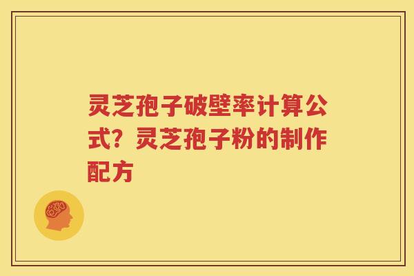 灵芝孢子破壁率计算公式？灵芝孢子粉的制作配方
