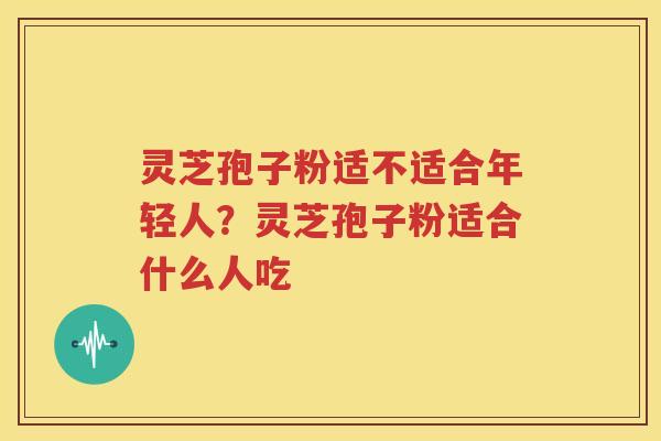 灵芝孢子粉适不适合年轻人？灵芝孢子粉适合什么人吃