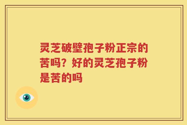 灵芝破壁孢子粉正宗的苦吗？好的灵芝孢子粉是苦的吗