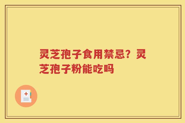 灵芝孢子食用禁忌？灵芝孢子粉能吃吗