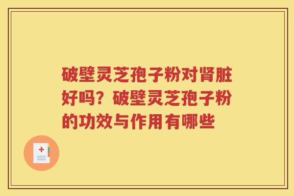 破壁灵芝孢子粉对肾脏好吗？破壁灵芝孢子粉的功效与作用有哪些