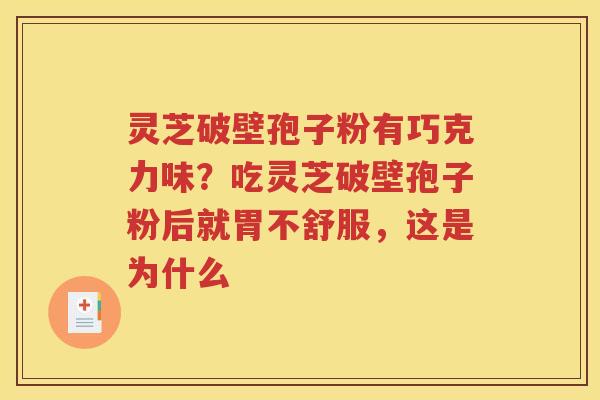 灵芝破壁孢子粉有巧克力味？吃灵芝破壁孢子粉后就胃不舒服，这是为什么