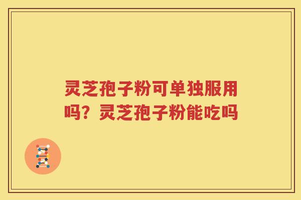 灵芝孢子粉可单独服用吗？灵芝孢子粉能吃吗