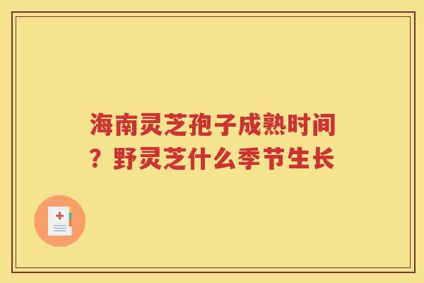 海南灵芝孢子成熟时间？野灵芝什么季节生长