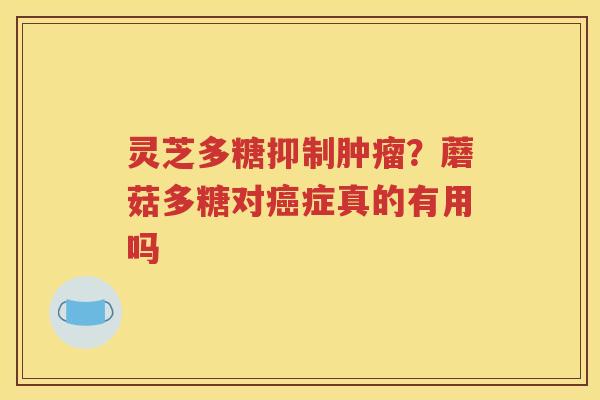 灵芝多糖抑制肿瘤？蘑菇多糖对癌症真的有用吗