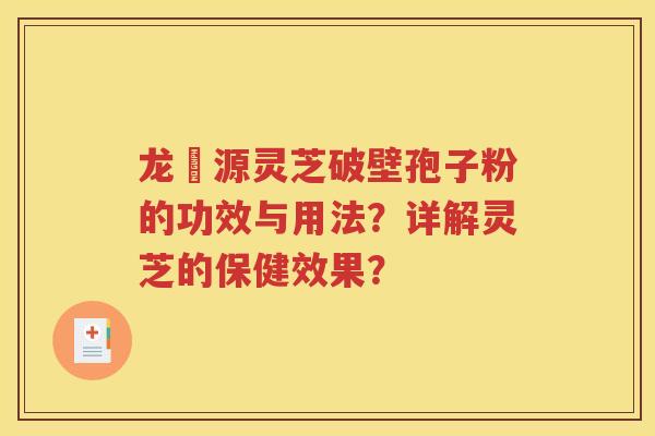 龙湶源灵芝破壁孢子粉的功效与用法？详解灵芝的保健效果？