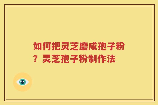 如何把灵芝磨成孢子粉？灵芝孢子粉制作法