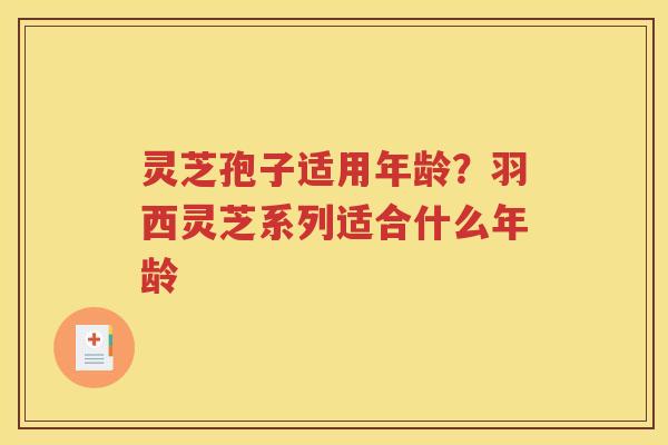 灵芝孢子适用年龄？羽西灵芝系列适合什么年龄