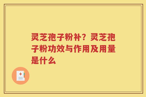灵芝孢子粉补？灵芝孢子粉功效与作用及用量是什么