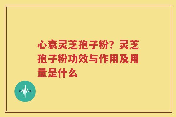 心衰灵芝孢子粉？灵芝孢子粉功效与作用及用量是什么