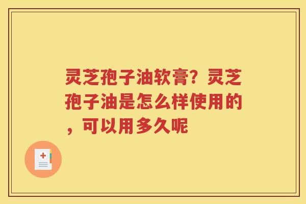 灵芝孢子油软膏？灵芝孢子油是怎么样使用的，可以用多久呢