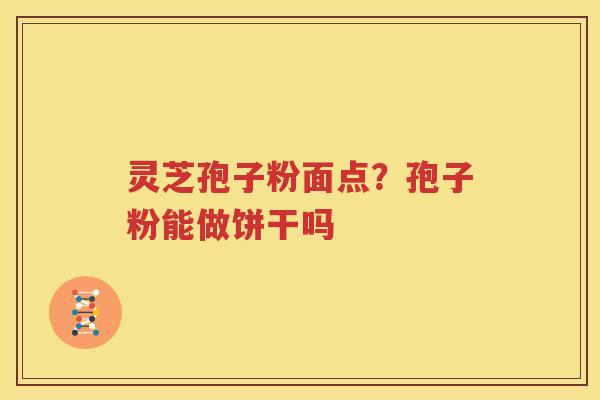 灵芝孢子粉面点？孢子粉能做饼干吗