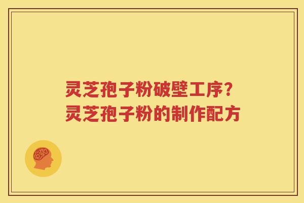 灵芝孢子粉破壁工序？灵芝孢子粉的制作配方