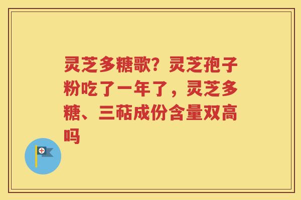 灵芝多糖歌？灵芝孢子粉吃了一年了，灵芝多糖、三萜成份含量双高吗