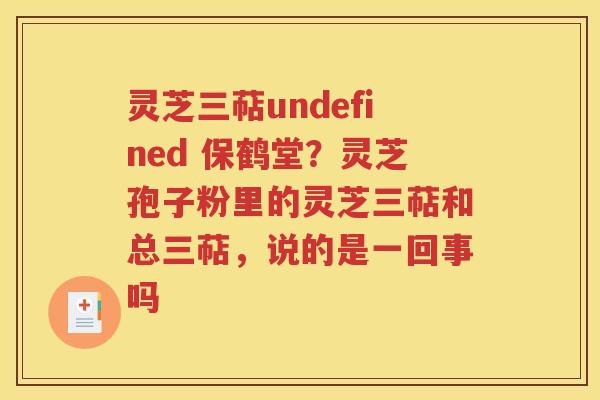 灵芝三萜undefined 保鹤堂？灵芝孢子粉里的灵芝三萜和总三萜，说的是一回事吗
