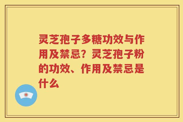 灵芝孢子多糖功效与作用及禁忌？灵芝孢子粉的功效、作用及禁忌是什么