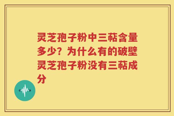 灵芝孢子粉中三萜含量多少？为什么有的破壁灵芝孢子粉没有三萜成分