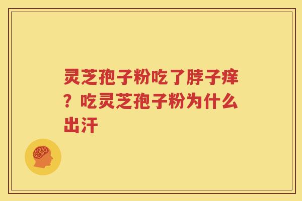 灵芝孢子粉吃了脖子痒？吃灵芝孢子粉为什么出汗