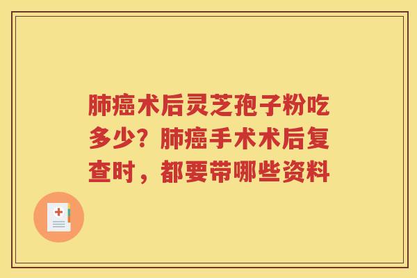 肺癌术后灵芝孢子粉吃多少？肺癌手术术后复查时，都要带哪些资料
