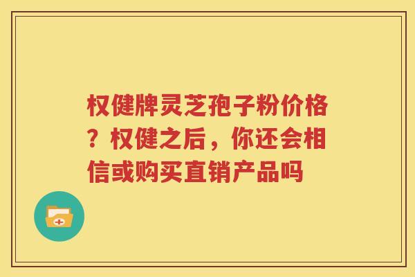 权健牌灵芝孢子粉价格？权健之后，你还会相信或购买直销产品吗