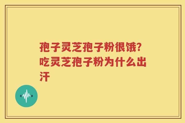孢子灵芝孢子粉很饿？吃灵芝孢子粉为什么出汗