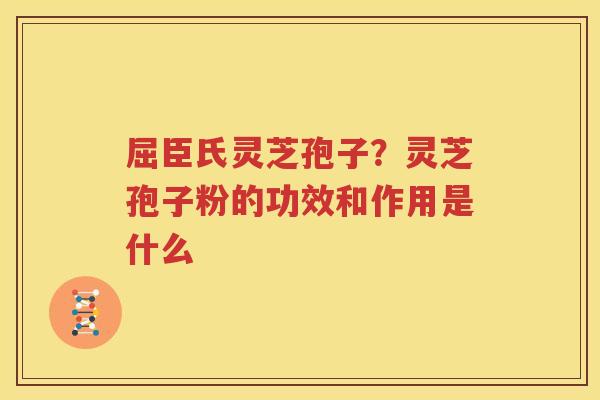 屈臣氏灵芝孢子？灵芝孢子粉的功效和作用是什么