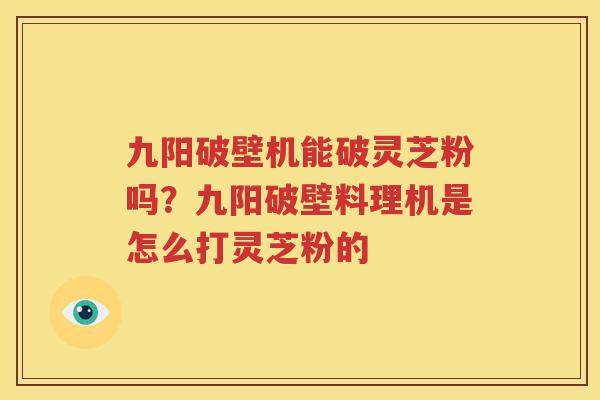 九阳破壁机能破灵芝粉吗？九阳破壁料理机是怎么打灵芝粉的
