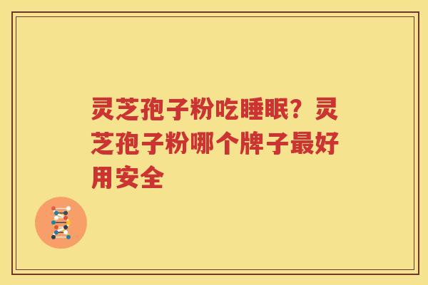灵芝孢子粉吃睡眠？灵芝孢子粉哪个牌子最好用安全
