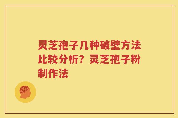 灵芝孢子几种破壁方法比较分析？灵芝孢子粉制作法