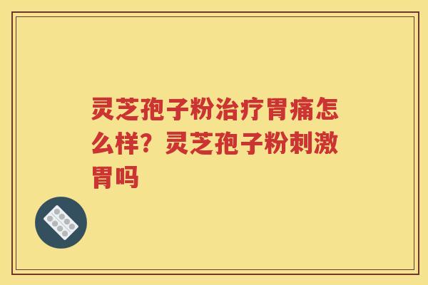 灵芝孢子粉治疗胃痛怎么样？灵芝孢子粉刺激胃吗