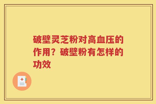 破壁灵芝粉对高血压的作用？破壁粉有怎样的功效
