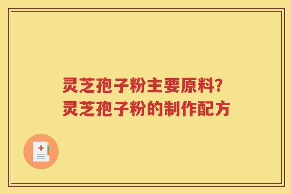 灵芝孢子粉主要原料？灵芝孢子粉的制作配方