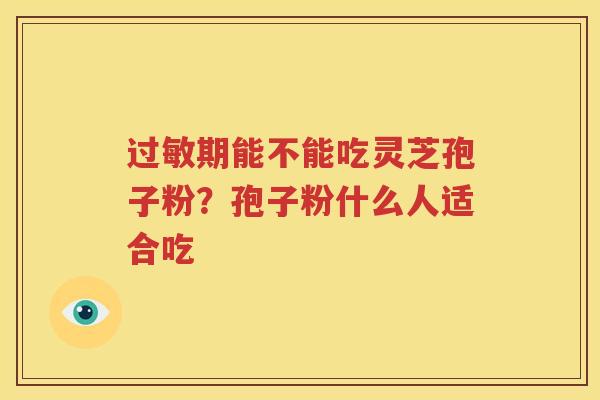 过敏期能不能吃灵芝孢子粉？孢子粉什么人适合吃