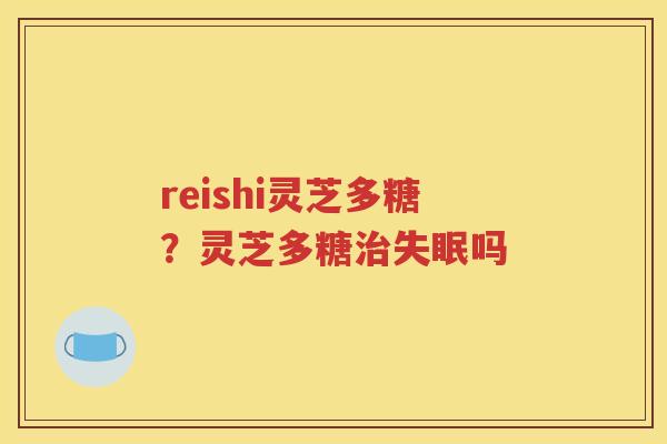 reishi灵芝多糖？灵芝多糖治失眠吗