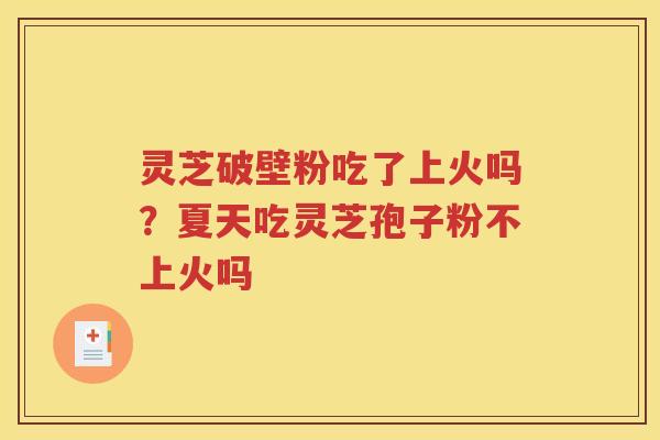 灵芝破壁粉吃了上火吗？夏天吃灵芝孢子粉不上火吗