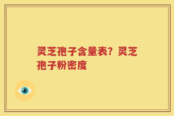灵芝孢子含量表？灵芝孢子粉密度