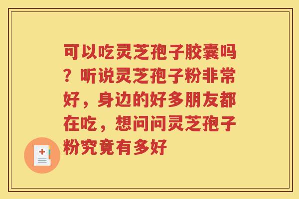 可以吃灵芝孢子胶囊吗？听说灵芝孢子粉非常好，身边的好多朋友都在吃，想问问灵芝孢子粉究竟有多好