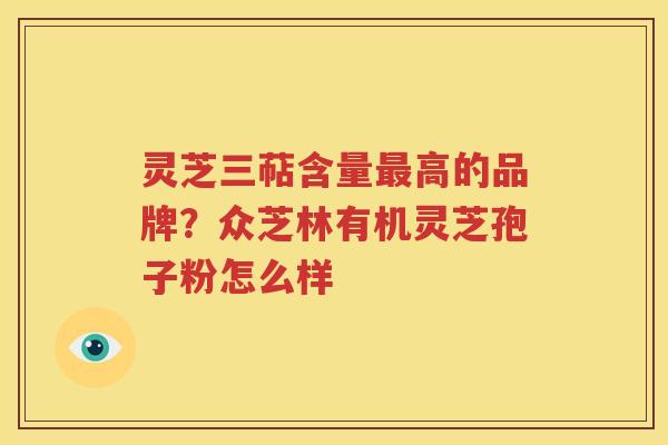 灵芝三萜含量最高的品牌？众芝林有机灵芝孢子粉怎么样