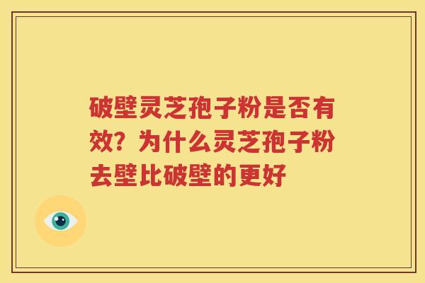 破壁灵芝孢子粉是否有效？为什么灵芝孢子粉去壁比破壁的更好