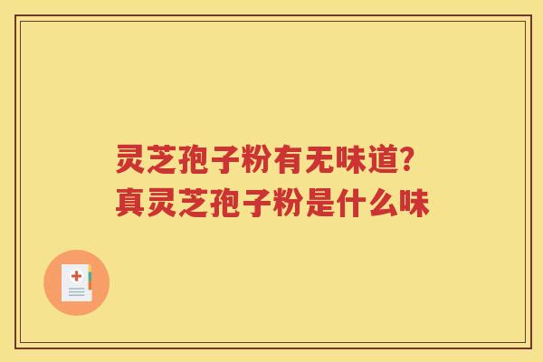 灵芝孢子粉有无味道？真灵芝孢子粉是什么味