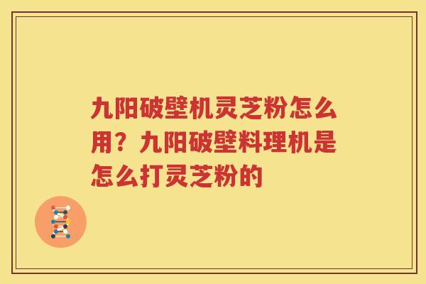 九阳破壁机灵芝粉怎么用？九阳破壁料理机是怎么打灵芝粉的