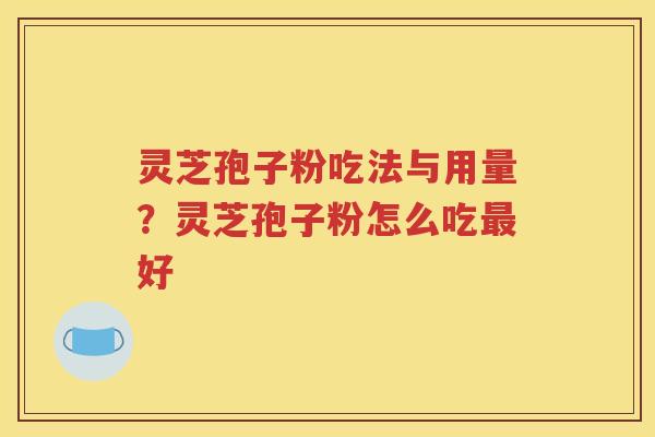 灵芝孢子粉吃法与用量？灵芝孢子粉怎么吃最好