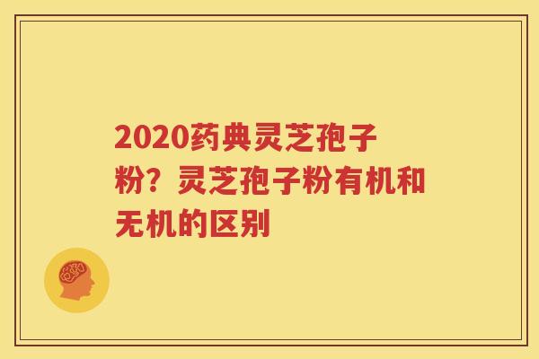 2020药典灵芝孢子粉？灵芝孢子粉有机和无机的区别