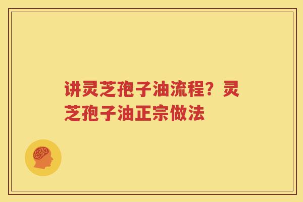 讲灵芝孢子油流程？灵芝孢子油正宗做法