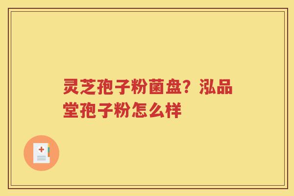 灵芝孢子粉菌盘？泓品堂孢子粉怎么样