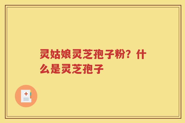 灵姑娘灵芝孢子粉？什么是灵芝孢子