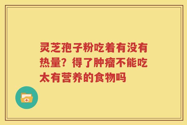 灵芝孢子粉吃着有没有热量？得了肿瘤不能吃太有营养的食物吗